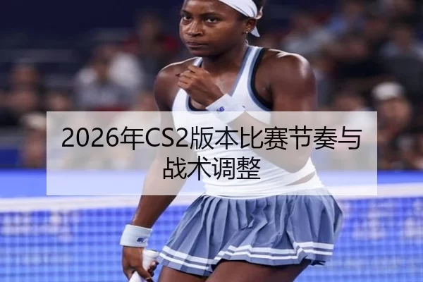 2026年CS2版本比赛节奏与战术调整