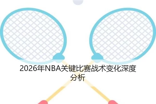2026年NBA关键比赛战术变化深度分析