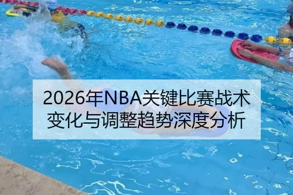2026年NBA关键比赛战术变化与调整趋势深度分析