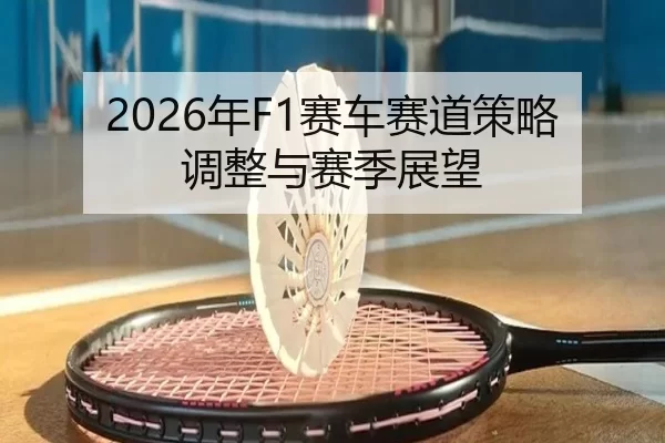 2026年F1赛车赛道策略调整与赛季展望